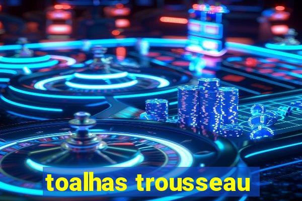 toalhas trousseau